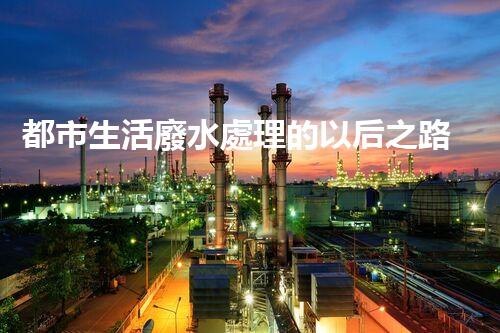 都市生活廢水處理的以后之路：凈化水源，守護都市？